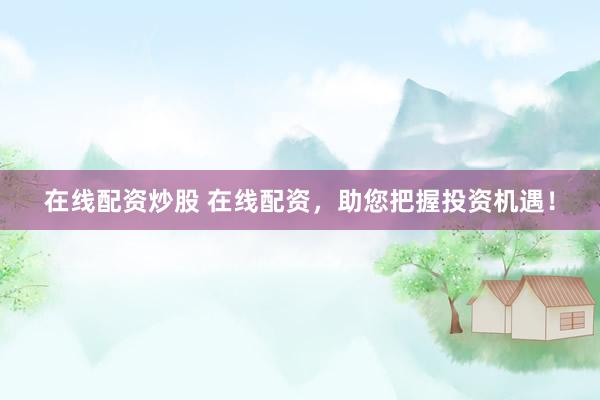 在線配資炒股 在線配資，助您把握投資機遇！