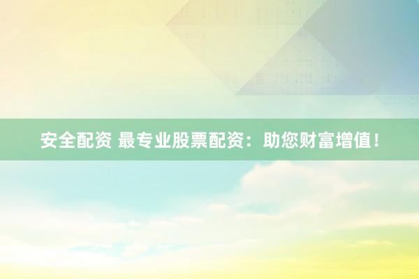 安全配資 最專業(yè)股票配資：助您財(cái)富增值！