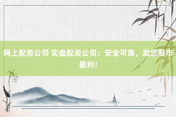 網上配資公司 實盤配資公司：安全可靠，助您股市盈利！