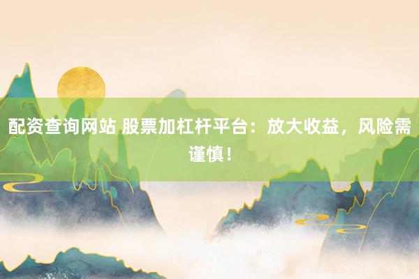 配資查詢網(wǎng)站 股票加杠桿平臺：放大收益，風(fēng)險(xiǎn)需謹(jǐn)慎！