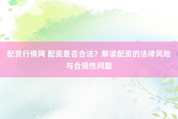 配資行情網(wǎng) 配資是否合法？解讀配資的法律風(fēng)險(xiǎn)與合規(guī)性問(wèn)題
