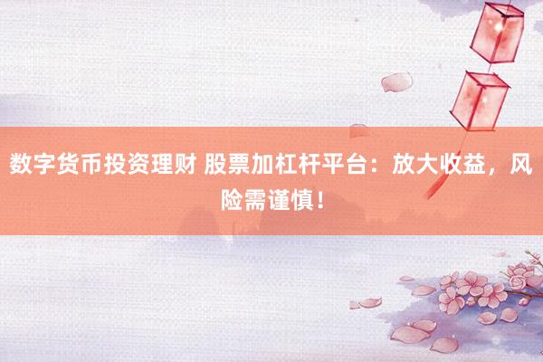 數(shù)字貨幣投資理財 股票加杠桿平臺：放大收益，風(fēng)險需謹(jǐn)慎！