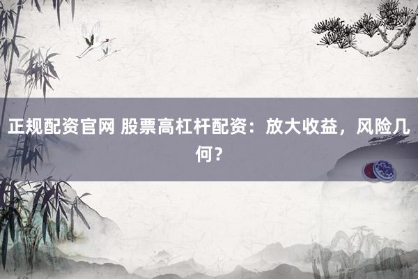 正規(guī)配資官網(wǎng) 股票高杠桿配資：放大收益，風(fēng)險(xiǎn)幾何？