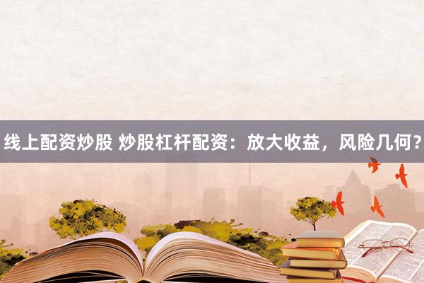 線上配資炒股 炒股杠桿配資：放大收益，風(fēng)險幾何？