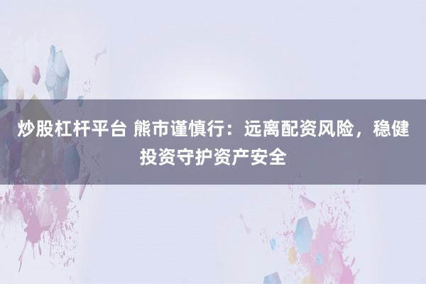 炒股杠桿平臺 熊市謹(jǐn)慎行：遠離配資風(fēng)險，穩(wěn)健投資守護資產(chǎn)安全