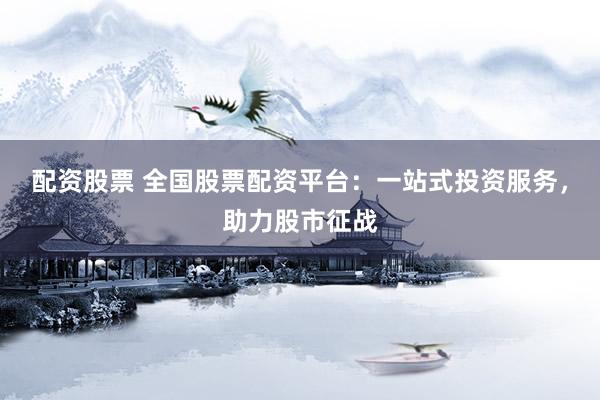 配資股票 全國股票配資平臺：一站式投資服務(wù)，助力股市征戰(zhàn)