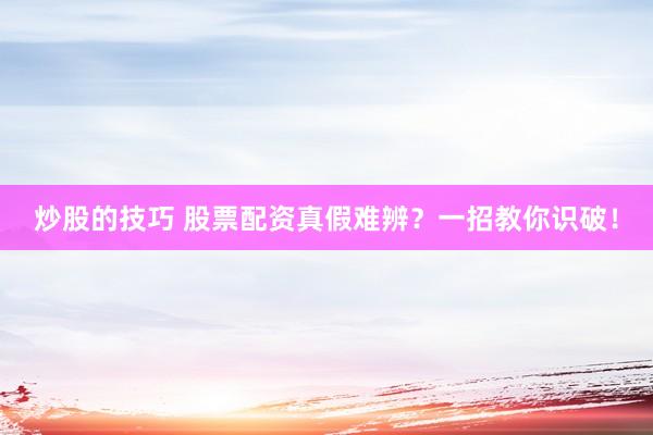 炒股的技巧 股票配資真假難辨？一招教你識(shí)破！