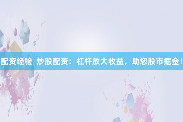 配資經(jīng)驗  炒股配資：杠桿放大收益，助您股市掘金！