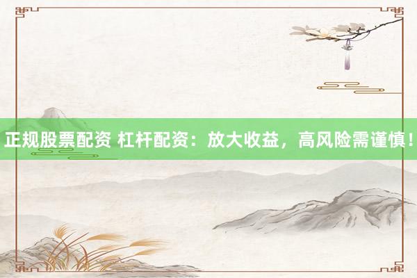 正規(guī)股票配資 杠桿配資：放大收益，高風險需謹慎！