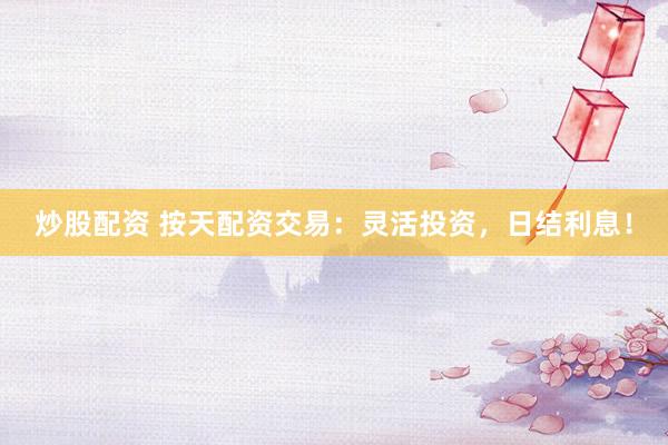 炒股配資 按天配資交易：靈活投資，日結(jié)利息！