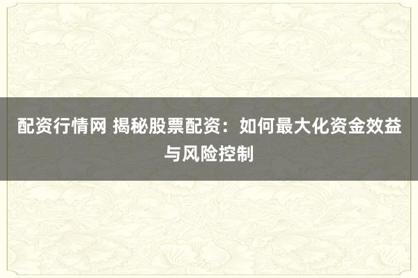 配資行情網(wǎng) 揭秘股票配資：如何最大化資金效益與風險控制