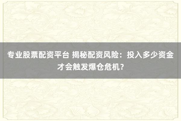 專業(yè)股票配資平臺 揭秘配資風險：投入多少資金才會觸發(fā)爆倉危機？
