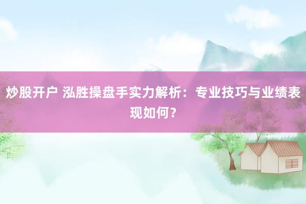 炒股開戶 泓勝操盤手實(shí)力解析：專業(yè)技巧與業(yè)績表現(xiàn)如何？
