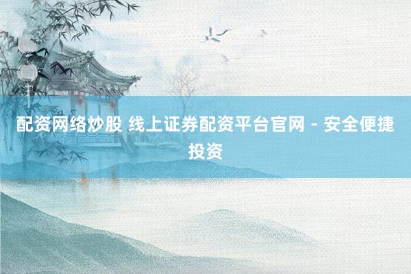 配資網(wǎng)絡(luò)炒股 線上證券配資平臺(tái)官網(wǎng) - 安全便捷投資