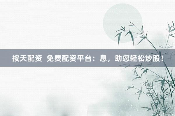 按天配資  免費(fèi)配資平臺(tái)：息，助您輕松炒股！