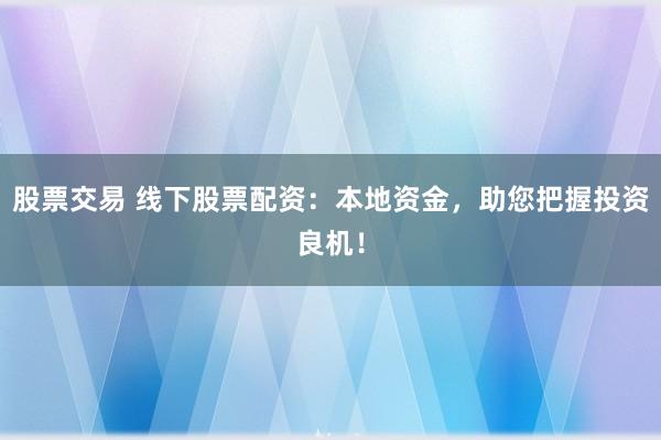 股票交易 線下股票配資：本地資金，助您把握投資良機(jī)！