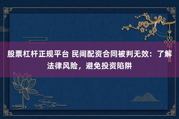股票杠桿正規(guī)平臺(tái) 民間配資合同被判無(wú)效：了解法律風(fēng)險(xiǎn)，避免投資陷阱
