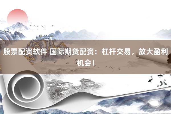 股票配資軟件 國(guó)際期貨配資：杠桿交易，放大盈利機(jī)會(huì)！