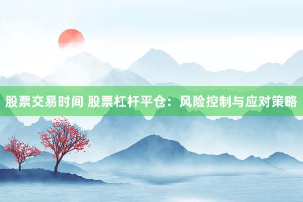 股票交易時(shí)間 股票杠桿平倉(cāng)：風(fēng)險(xiǎn)控制與應(yīng)對(duì)策略