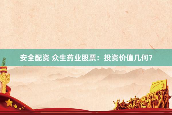 安全配資 眾生藥業(yè)股票：投資價值幾何？