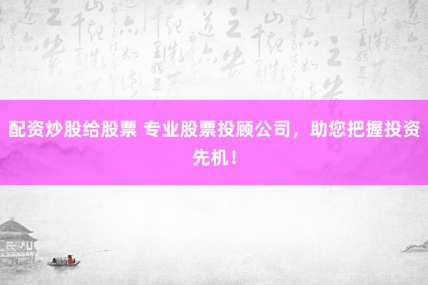 配資炒股給股票 專業(yè)股票投顧公司，助您把握投資先機(jī)！