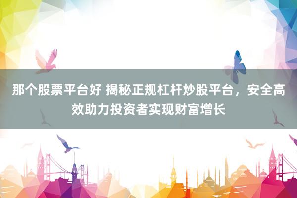 那個股票平臺好 揭秘正規(guī)杠桿炒股平臺，安全高效助力投資者實現財富增長