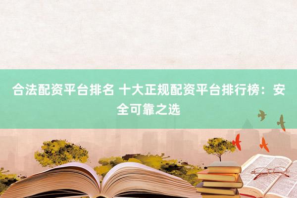 合法配資平臺排名 十大正規(guī)配資平臺排行榜：安全可靠之選