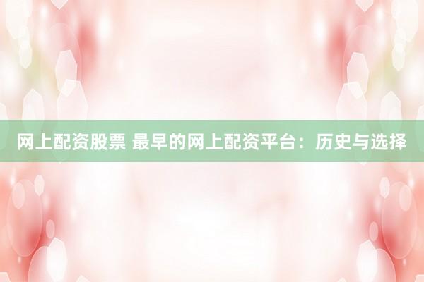 網(wǎng)上配資股票 最早的網(wǎng)上配資平臺(tái)：歷史與選擇