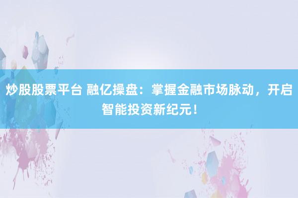 炒股股票平臺(tái) 融億操盤(pán)：掌握金融市場(chǎng)脈動(dòng)，開(kāi)啟智能投資新紀(jì)元！
