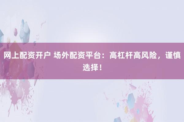 網(wǎng)上配資開戶 場外配資平臺：高杠桿高風險，謹慎選擇！