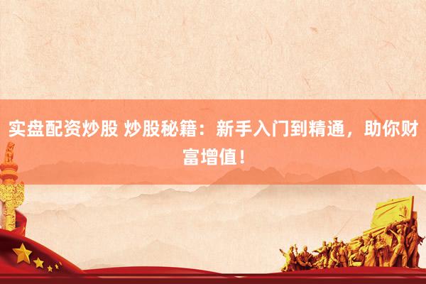 實(shí)盤配資炒股 炒股秘籍：新手入門到精通，助你財(cái)富增值！