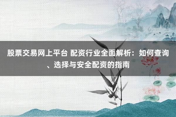 股票交易網(wǎng)上平臺 配資行業(yè)全面解析：如何查詢、選擇與安全配資的指南