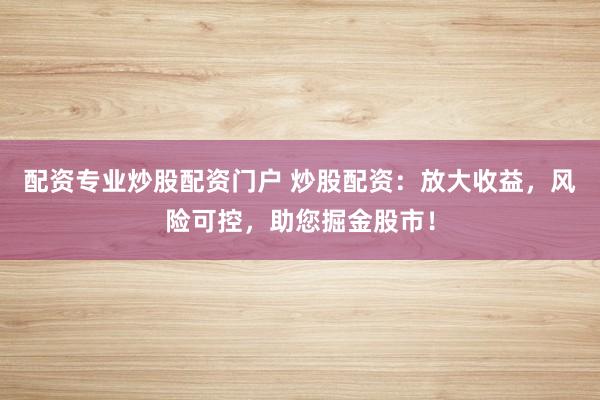 配資專業(yè)炒股配資門戶 炒股配資：放大收益，風(fēng)險(xiǎn)可控，助您掘金股市！