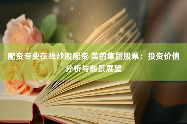 配資專(zhuān)業(yè)在線炒股配資 美的集團(tuán)股票：投資價(jià)值分析與前景展望