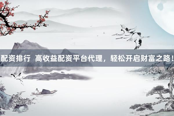 配資排行  高收益配資平臺(tái)代理，輕松開(kāi)啟財(cái)富之路！