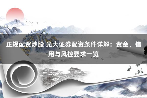 正規(guī)配資炒股 光大證券配資條件詳解：資金、信用與風(fēng)控要求一覽