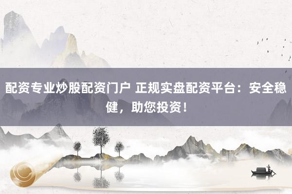 配資專業(yè)炒股配資門戶 正規(guī)實盤配資平臺：安全穩(wěn)健，助您投資！