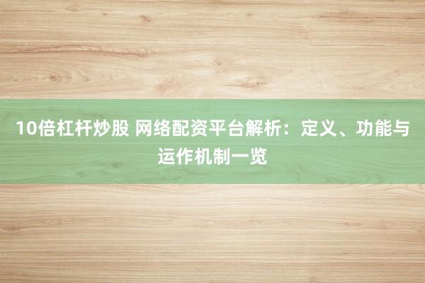 10倍杠桿炒股 網(wǎng)絡(luò)配資平臺(tái)解析：定義、功能與運(yùn)作機(jī)制一覽