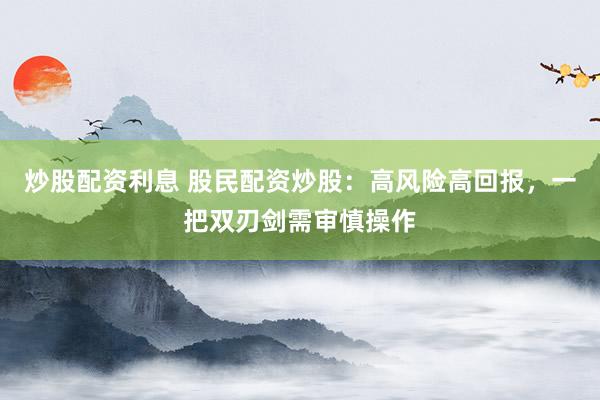 炒股配資利息 股民配資炒股：高風險高回報，一把雙刃劍需審慎操作