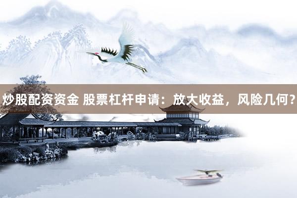 炒股配資資金 股票杠桿申請：放大收益，風(fēng)險幾何？