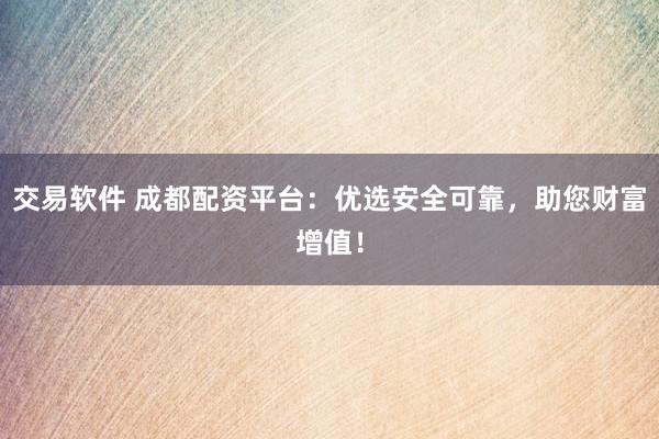 交易軟件 成都配資平臺：優(yōu)選安全可靠，助您財富增值！