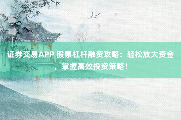 證券交易APP 股票杠桿融資攻略：輕松放大資金，掌握高效投資策略！