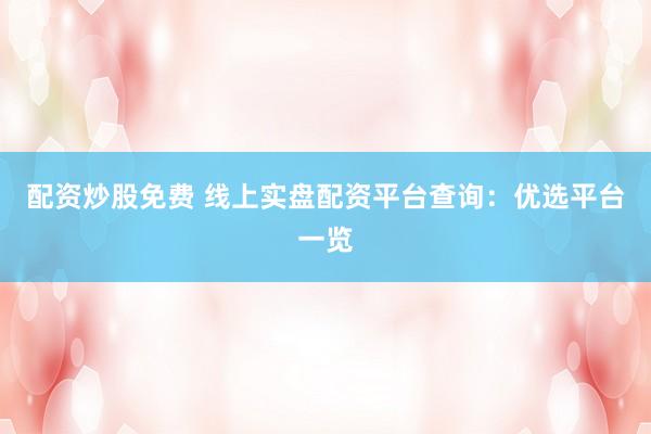 配資炒股免費(fèi) 線上實(shí)盤配資平臺(tái)查詢：優(yōu)選平臺(tái)一覽