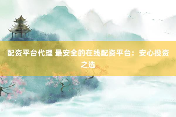 配資平臺代理 最安全的在線配資平臺：安心投資之選