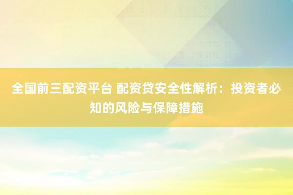 全國前三配資平臺(tái) 配資貸安全性解析：投資者必知的風(fēng)險(xiǎn)與保障措施