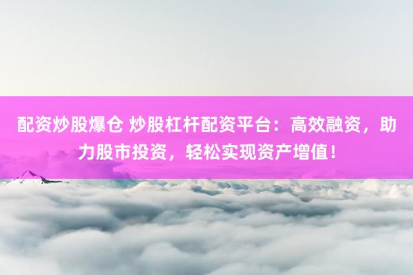 配資炒股爆倉 炒股杠桿配資平臺：高效融資，助力股市投資，輕松實(shí)現(xiàn)資產(chǎn)增值！
