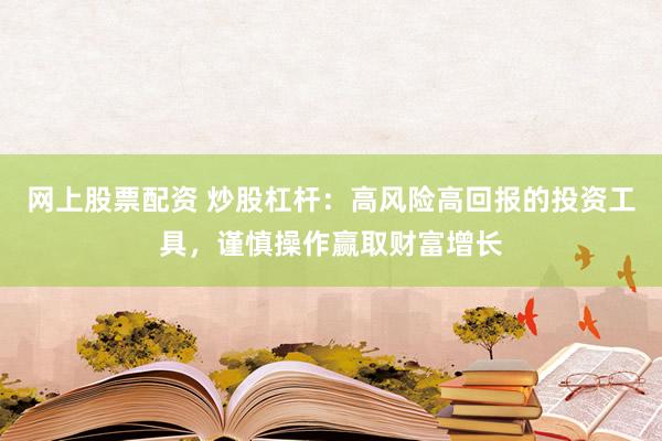 網(wǎng)上股票配資 炒股杠桿：高風(fēng)險高回報的投資工具，謹慎操作贏取財富增長