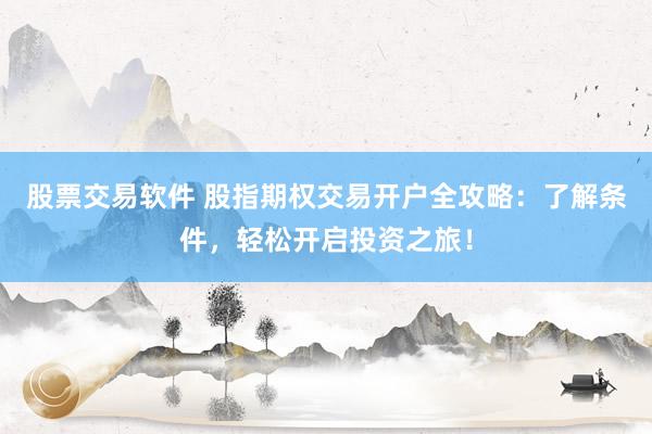 股票交易軟件 股指期權(quán)交易開戶全攻略：了解條件，輕松開啟投資之旅！