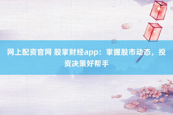 網(wǎng)上配資官網(wǎng) 股掌財(cái)經(jīng)app：掌握股市動態(tài)，投資決策好幫手