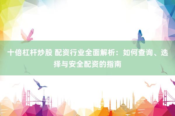 十倍杠桿炒股 配資行業(yè)全面解析：如何查詢、選擇與安全配資的指南